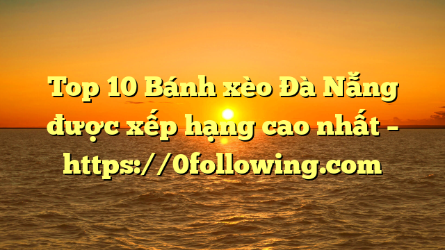 Top 10 Bánh xèo Đà Nẵng được xếp hạng cao nhất – https://0following.com