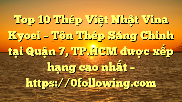Top 10 Thép Việt Nhật Vina Kyoei – Tôn Thép Sáng Chinh tại Quận 7, TP.HCM  được xếp hạng cao nhất – https://0following.com