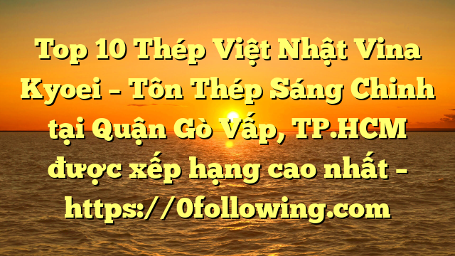 Top 10 Thép Việt Nhật Vina Kyoei – Tôn Thép Sáng Chinh tại Quận Gò Vấp, TP.HCM  được xếp hạng cao nhất – https://0following.com