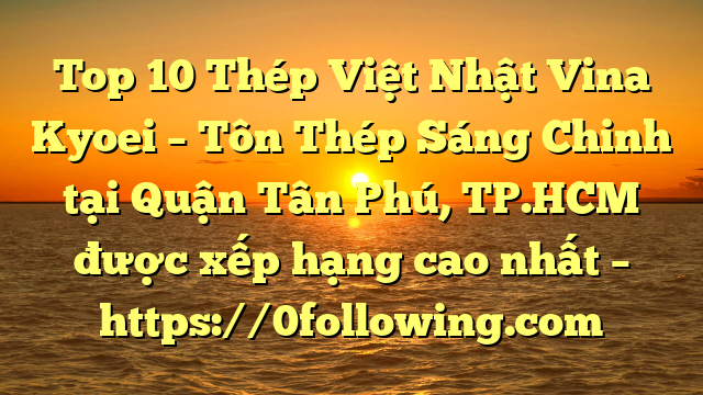 Top 10 Thép Việt Nhật Vina Kyoei – Tôn Thép Sáng Chinh tại Quận Tân Phú, TP.HCM  được xếp hạng cao nhất – https://0following.com